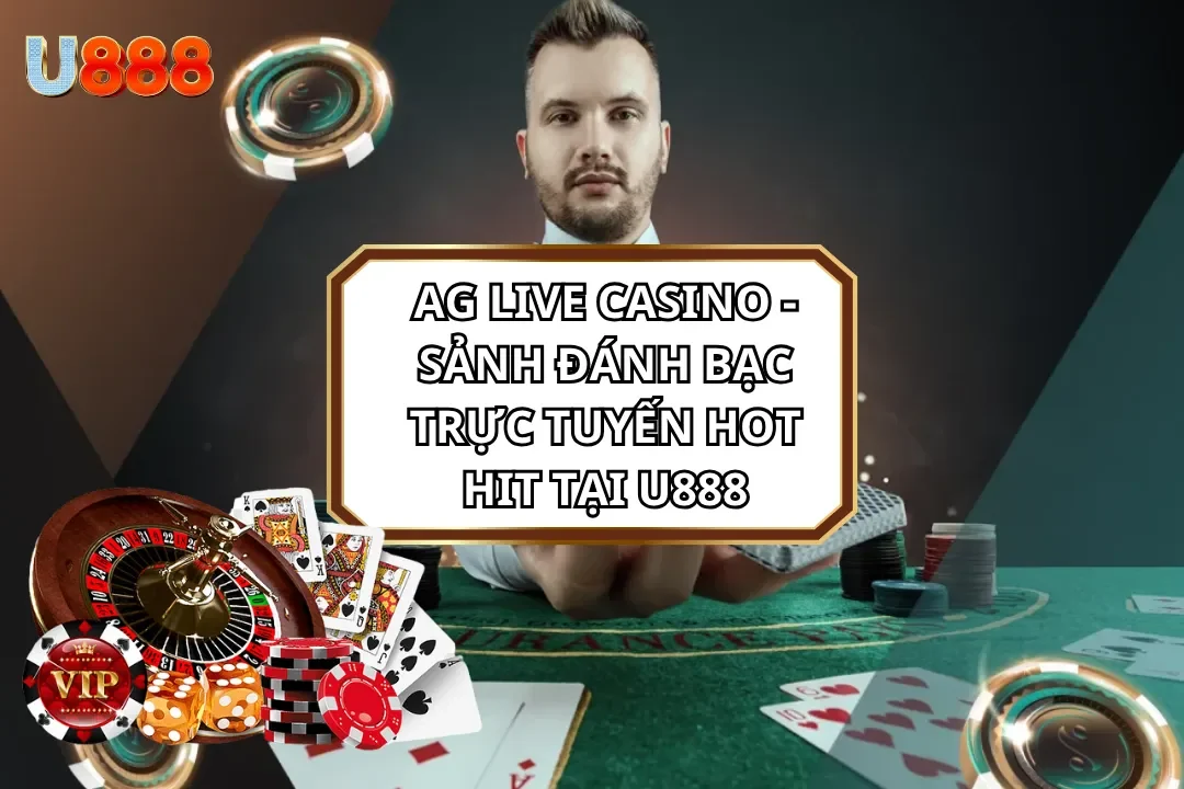 AG Live Casino - Sảnh Đánh Bạc Trực Tuyến Hot Hit Tại U888