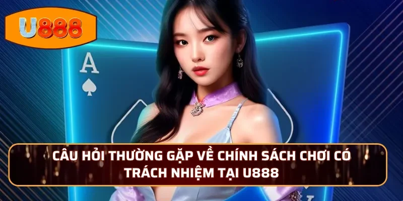 Câu hỏi thường gặp về chính sách chơi có trách nhiệm tại U888