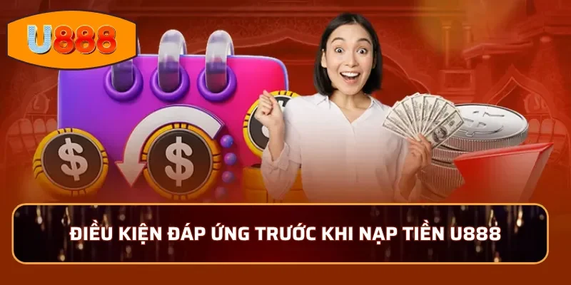 Điều kiện đáp ứng trước khi nạp tiền U888