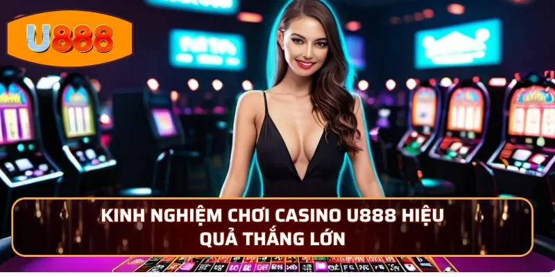 Kinh nghiệm chơi Casino U888 hiệu quả thắng lớn