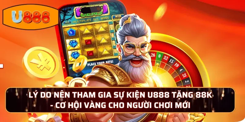 Lý do nên tham gia sự kiện U888 tặng 88K - Cơ hội vàng cho người chơi mới