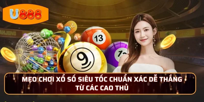 Mẹo chơi xổ số siêu tốc chuẩn xác dễ thắng từ các cao thủ