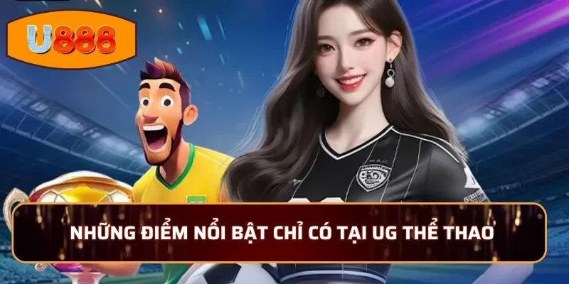 Những điểm nổi bật chỉ có tại UG Thể thao
