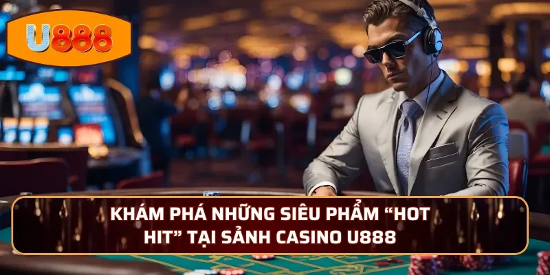 Khám phá những siêu phẩm “hot hit” tại sảnh casino U888