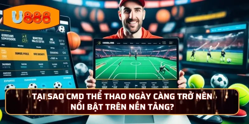 Tại sao CMD Thể Thao ngày càng trở nên nổi bật trên nền tảng?