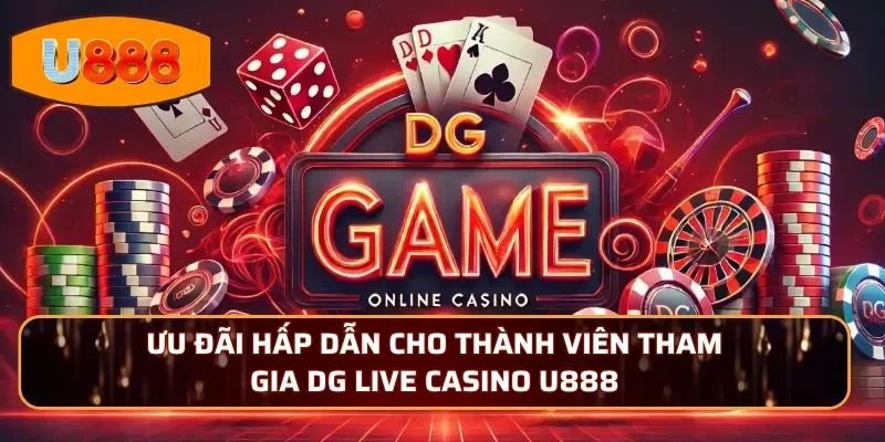 Ưu đãi hấp dẫn cho thành viên tham gia DG Live Casino U888