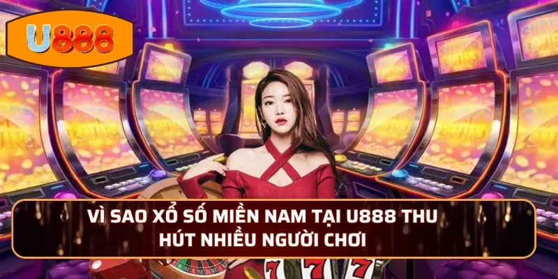 Vì sao xổ số Miền Nam tại U888 thu hút nhiều người chơi