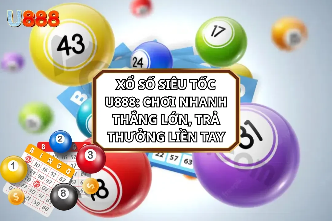 Xổ Số Siêu Tốc U888: Chơi Nhanh Thắng Lớn, Trả Thưởng Liền Tay